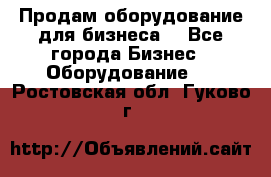 Продам оборудование для бизнеса  - Все города Бизнес » Оборудование   . Ростовская обл.,Гуково г.